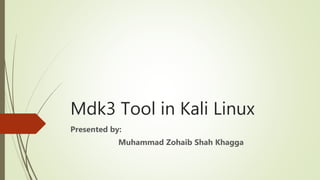 Mdk3 Tool in Kali Linux
Presented by:
Muhammad Zohaib Shah Khagga
 