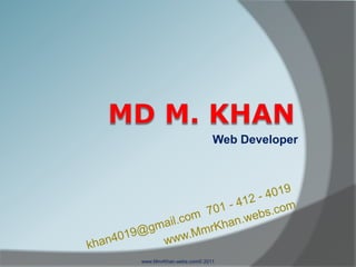 Md M. Khan Web Developer www.MmrKhan.webs.com© 2011 khan4019@gmail.com  701 - 412 - 4019 www.MmrKhan.webs.com 