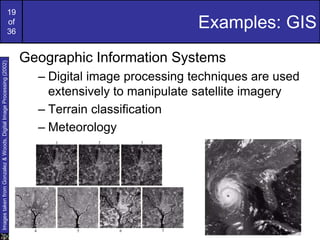 19
of
36
Examples: GIS
Geographic Information Systems
– Digital image processing techniques are used
extensively to manipulate satellite imagery
– Terrain classification
– Meteorology
Images
taken
from
Gonzalez
&
Woods,
Digital
Image
Processing
(2002)
 