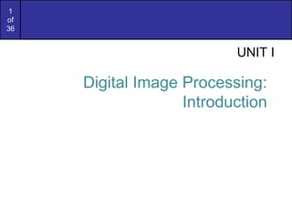 1
of
36
UNIT I
Digital Image Processing:
Introduction
 