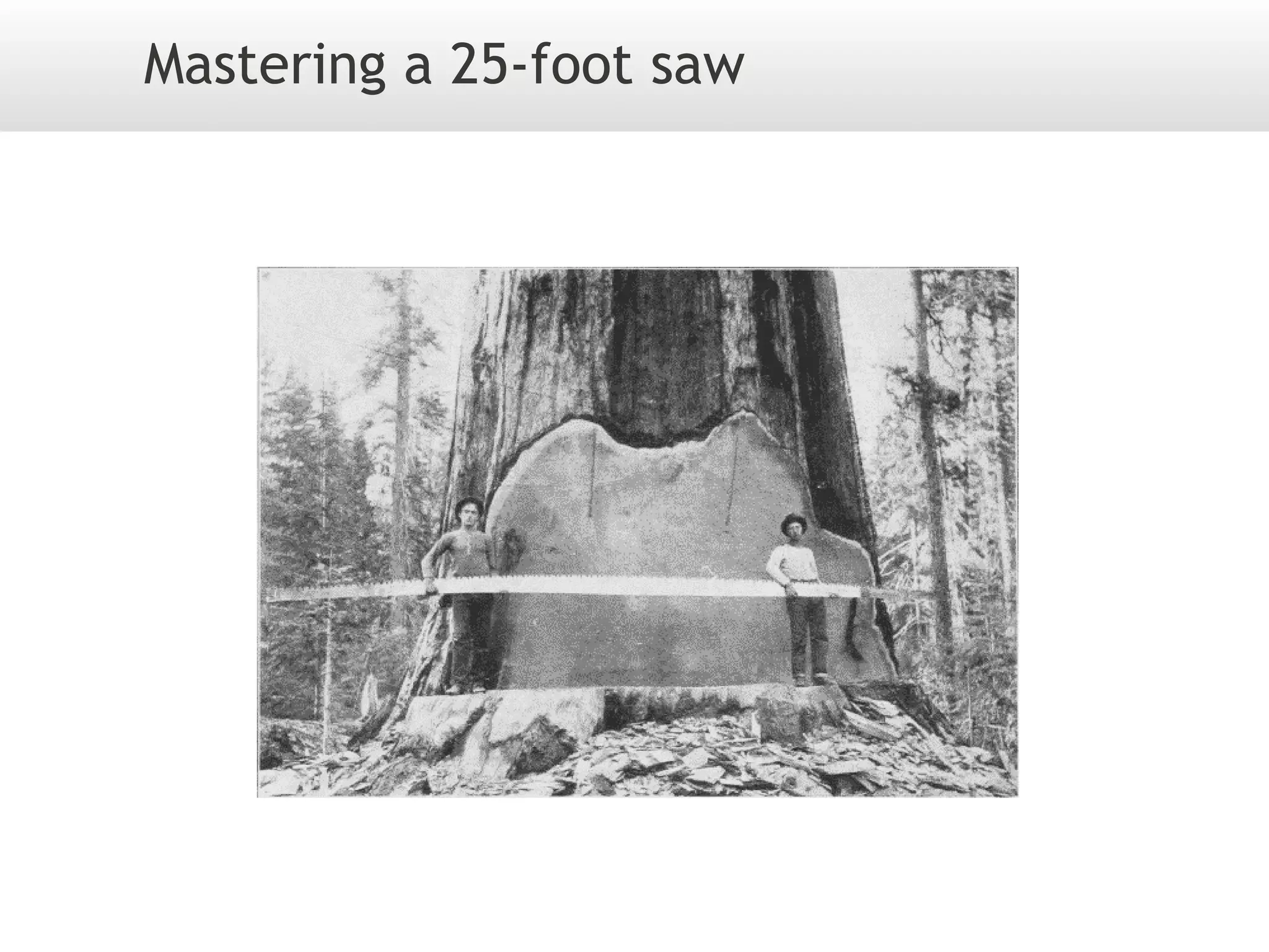 Mastering a 25-foot saw
 