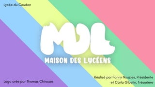 Réalisé par Fanny Nouzies, Présidente
et Carla Gibelin, Trésorière
Lycée du Coudon
Logo crée par Thomas Chirouse
 