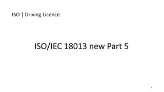 ISO | Driving Licence
5
ISO/IEC 18013 new Part 5
 