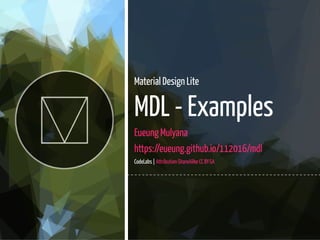 1 / 67
Material Design Lite
MDL - Examples
Eueung Mulyana
https://eueung.github.io/112016/mdl
CodeLabs | Attribution-ShareAlike CC BY-SA
 