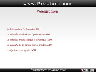 Présentations La fiche machine (présentation MD ) La recherche multi-critères ( présentation MD ) La notion de groupe statique et dynamique (MD) La recherche de clé dans la base de registre (MD) Le déploiement de logiciel (MD) 