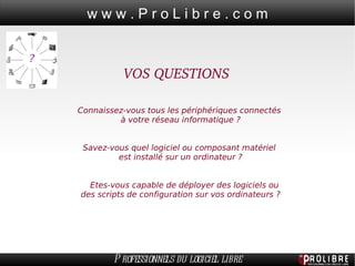 VOS QUESTIONS  Connaissez-vous tous les périphériques connectés  à votre réseau informatique ? Savez-vous quel logiciel ou composant matériel  est installé sur un ordinateur ?   Etes-vous capable de déployer des logiciels ou  des scripts de configuration sur vos ordinateurs ? 