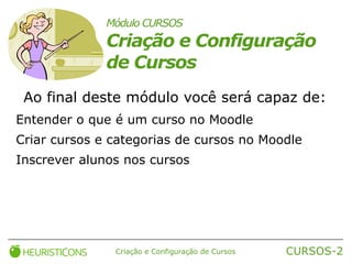 Módulo CURSOS Criação e Configuração de Cursos Ao final deste módulo você será capaz de: ,[object Object]
