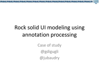 Rock solid UI modeling using
   annotation processing
         Case of study
          @gdigugli
          @jubaudry
 