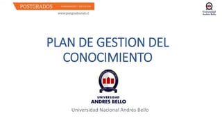 PLAN DE GESTION DEL
CONOCIMIENTO
Universidad Nacional Andrés Bello
 