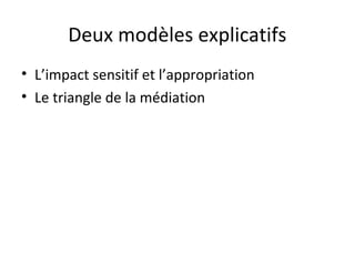 Deux modèles explicatifs 
• L’impact sensitif et l’appropriation 
• Le triangle de la médiation 
 