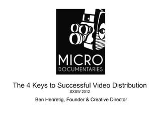 The 4 Keys to Successful Video Distribution
                      SXSW 2012

       Ben Henretig, Founder & Creative Director
 