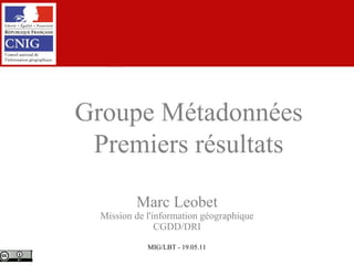 Marc Leobet Mission de l'information géographique CGDD/DRI Groupe Métadonnées Premiers résultats 