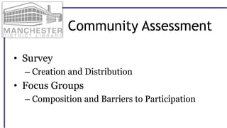 Community Assessment
• Survey
– Creation and Distribution
• Focus Groups
– Composition and Barriers to Participation
 