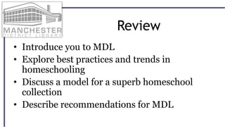 Review
• Introduce you to MDL
• Explore best practices and trends in
homeschooling
• Discuss a model for a superb homeschool
collection
• Describe recommendations for MDL
 