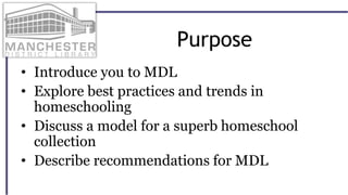 Purpose
• Introduce you to MDL
• Explore best practices and trends in
homeschooling
• Discuss a model for a superb homeschool
collection
• Describe recommendations for MDL
 