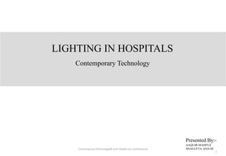 LIGHTING IN HOSPITALS
Contemporary Technology
Presented By:-
AAQUIB MAHFUZ
SHAGUFTA ANJUMContemporaryTechnology(M.arch-Health care architecture)
1
 