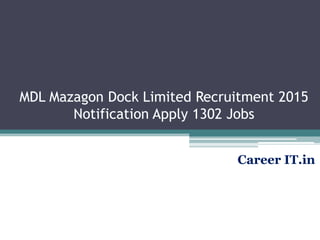 MDL Mazagon Dock Limited Recruitment 2015
Notification Apply 1302 Jobs
Career IT.in
 