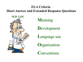 ELA Criteria
Short Answer and Extended Response Questions
   M.D. LOC
                   Meaning
                   Development
                   Language use
                   Organization
                   Conventions
 