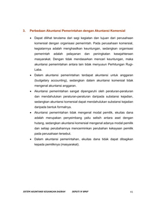 3.   Perbedaan Akuntansi Pemerintahan dengan Akuntansi Komersial

     •   Dapat dilihat terutama dari segi kegiatan dan t...