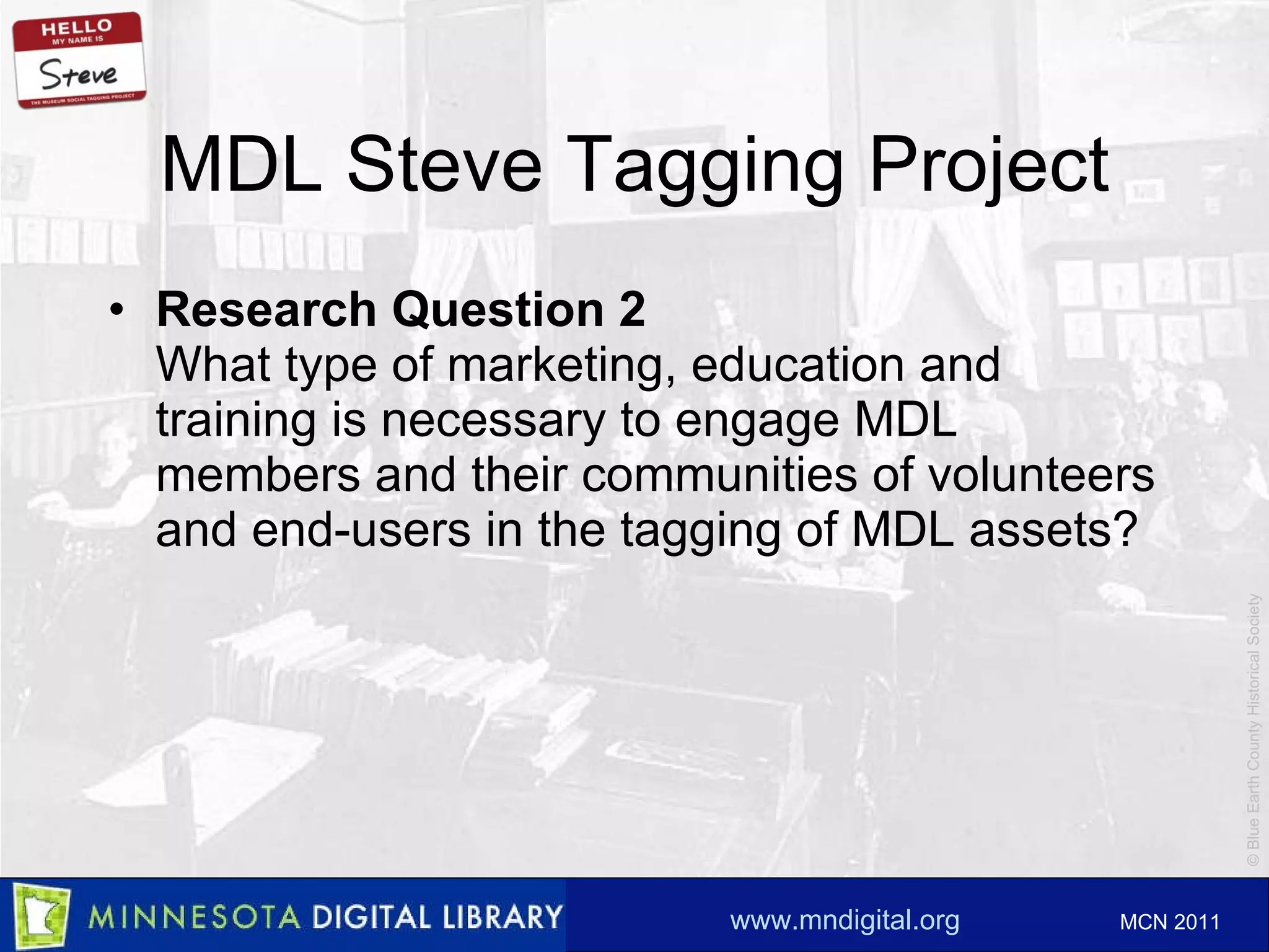 MDL Steve Tagging Project Research Question 2 What type of marketing, education and training is necessary to engage MDL members and their communities of volunteers and end-users in the tagging of MDL assets? 