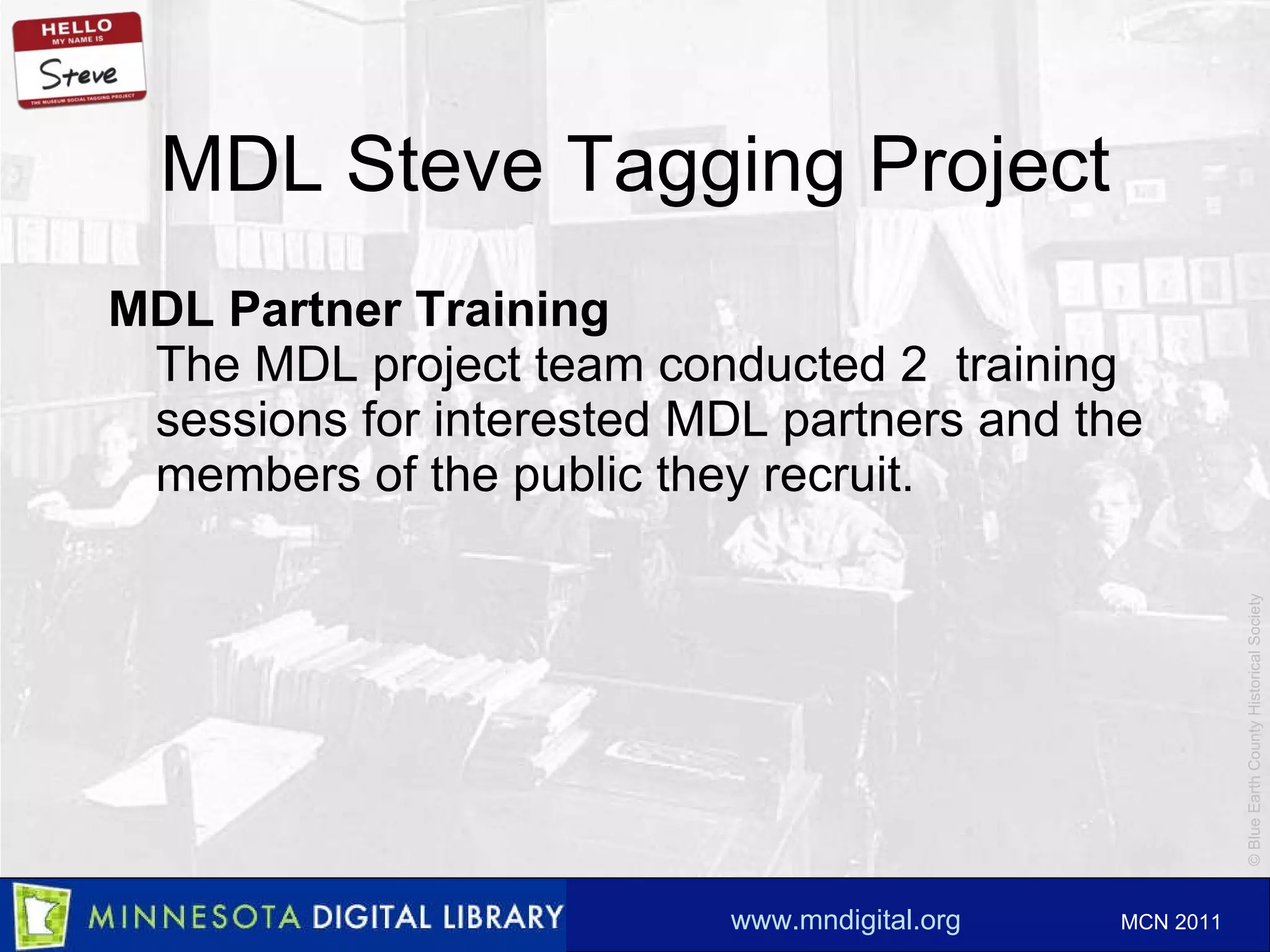 MDL Steve Tagging Project MDL Partner Training The MDL project team conducted 2  training sessions for interested MDL partners and the members of the public they recruit.  
