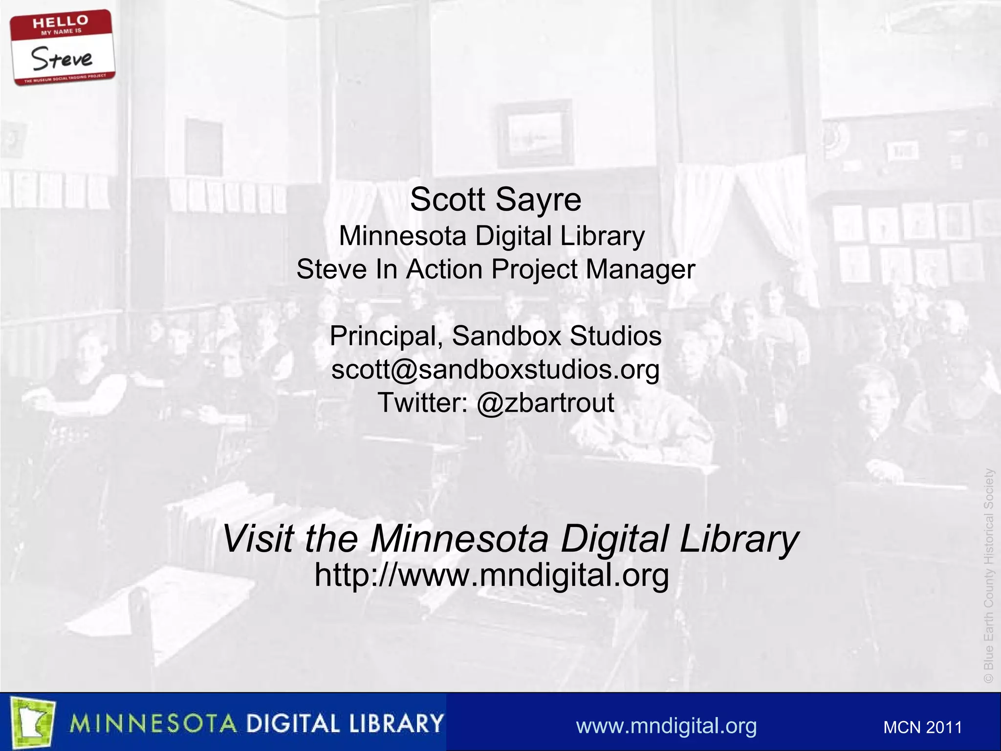 Visit the Minnesota Digital Library http://www.mndigital.org Scott Sayre Minnesota Digital Library  Steve In Action Project Manager Principal, Sandbox Studios [email_address] Twitter: @zbartrout 