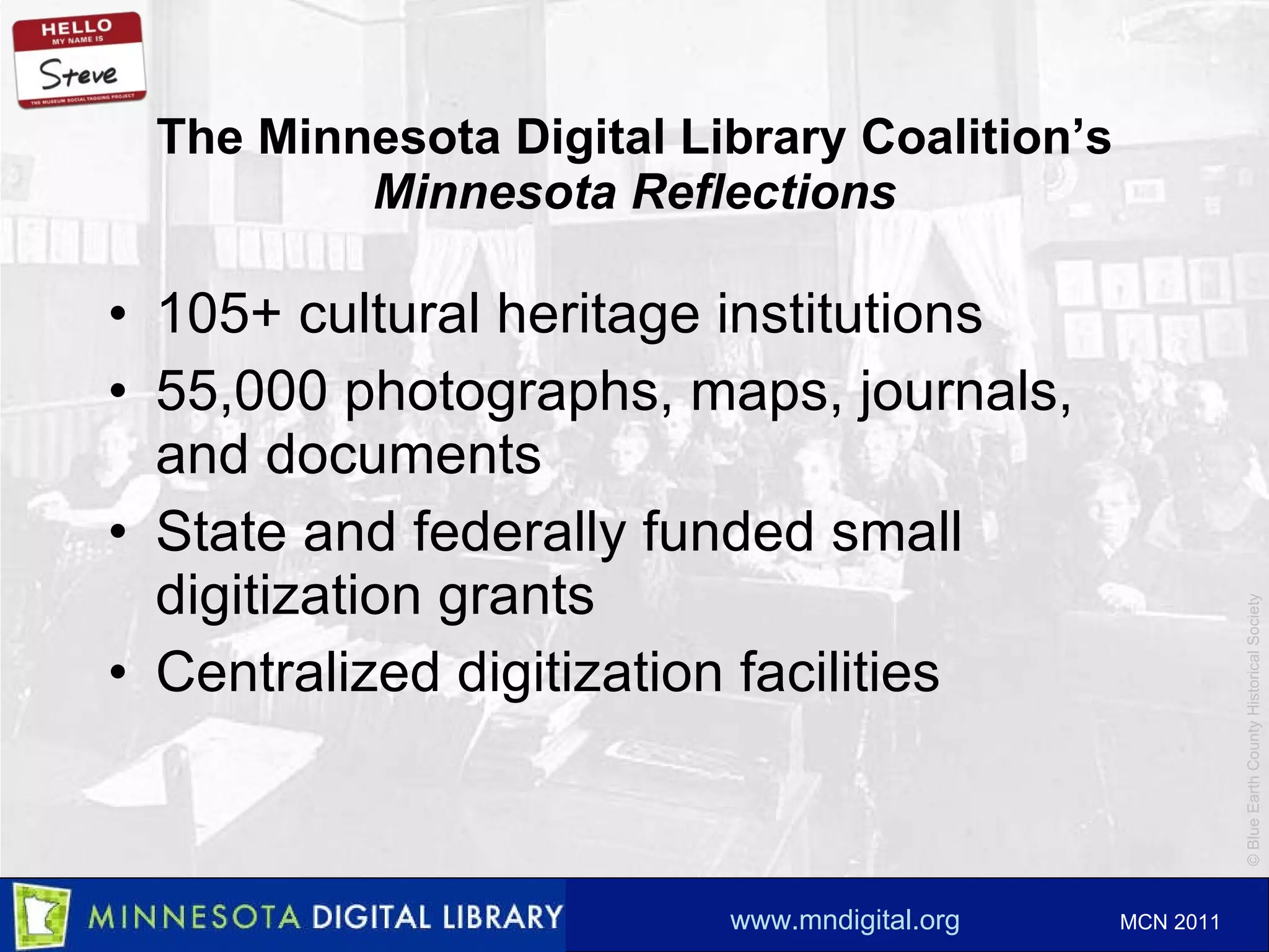 The Minnesota Digital Library Coalition ’s Minnesota Reflections 105+ cultural heritage institutions 55,000 photographs, maps, journals, and documents State and federally funded small digitization grants Centralized digitization facilities 