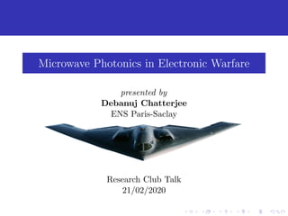 Microwave Photonics in Electronic Warfare
presented by
Debanuj Chatterjee
ENS Paris-Saclay
Research Club Talk
21/02/2020
 