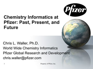 Chemistry Informatics at Pfizer: Past, Present, and Future Chris L. Waller, Ph.D. World Wide Chemistry Informatics Pfizer Global Research and Development [email_address] 