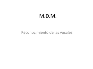 M.D.M.

Reconocimiento de las vocales
 