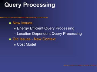 Query Processing
 New Issues
 Energy Efficient Query Processing
– Location Dependent Query Processing
 Old Issues - New Context
 Cost Model
 