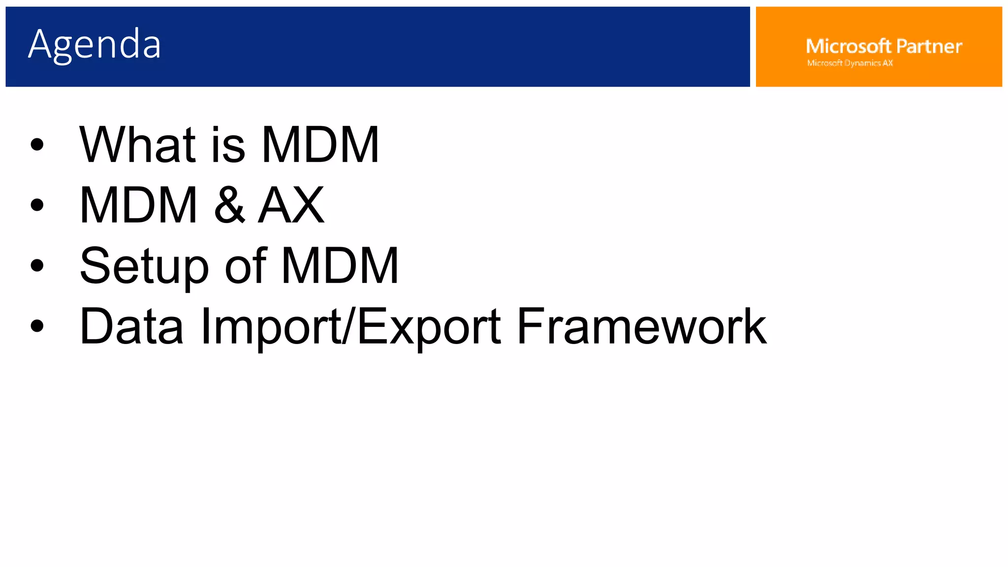 Agenda
• What is MDM
• MDM & AX
• Setup of MDM
• Data Import/Export Framework
 
