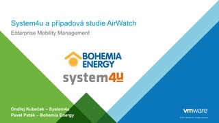 © 2017 VMware Inc. All rights reserved.
System4u a případová studie AirWatch
Enterprise Mobility Management
Ondřej Kubeček – System4u
Pavel Paták – Bohemia Energy
 