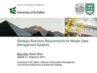 Strategic Business Requirements for Master Data
Management Systems

Boris Otto, Martin Ofner
Detroit, IL, August 5, 2011

University of St. Gallen, Institute of Information Management
Tuck School of Business at Dartmouth College
 