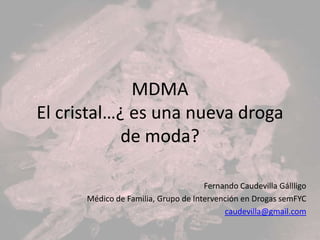 MDMA
El cristal…¿ es una nueva droga
            de moda?

                                     Fernando Caudevilla Gállligo
      Médico de Familia, Grupo de Intervención en Drogas semFYC
                                          caudevilla@gmail.com
 