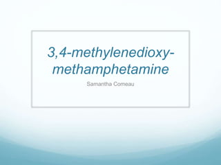 3,4-methylenedioxy-
methamphetamine
Samantha Comeau
 