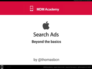 MDM.academy - Apple Search Ads : beyond the basics - @thomasbcn © 2020SSfree
Proprietary material - Do not distribute
Beyond the basics
by @thomasbcn
 