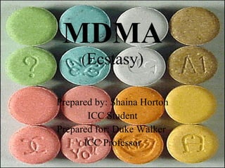 MDMA
     (Ecstasy)

Prepared by: Shaina Horton
       ICC Student
Prepared for: Duke Walker
      ICC Professor
 