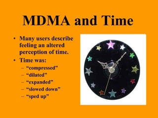 MDMA and Time
• Many users describe
  feeling an altered
  perception of time.
• Time was:
  –   “compressed”
  –   “dilated”
  –   “expanded”
  –   “slowed down”
  –   “sped up”
 