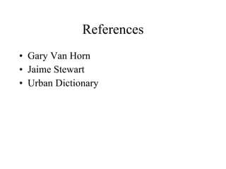 References
• Gary Van Horn
• Jaime Stewart
• Urban Dictionary
 