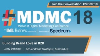 Join	the	Conversation:	#MDMC18	
An	
Production	 Presented	By	
18
Building	Brand	Love	in	B2B	
Jazzy	Danziger	 Senior	Brand	Strategist,	Atomicdust	
 