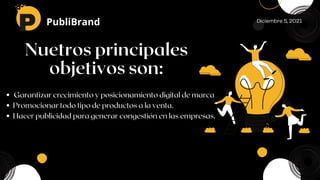 Nuetros principales
objetivos son:
P PubliBrand Diciembre 5, 2021
Garantizar crecimiento y posicionamiento digital de marc...