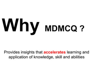 Why  MDMCQ ? Provides insights that  accelerates  learning and application of knowledge, skill and abilities 
