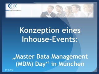 1




             Konzeption eines
              Inhouse-Events:

        „Master Data Management
         (MDM) Day“ in München
04.10.2012
 