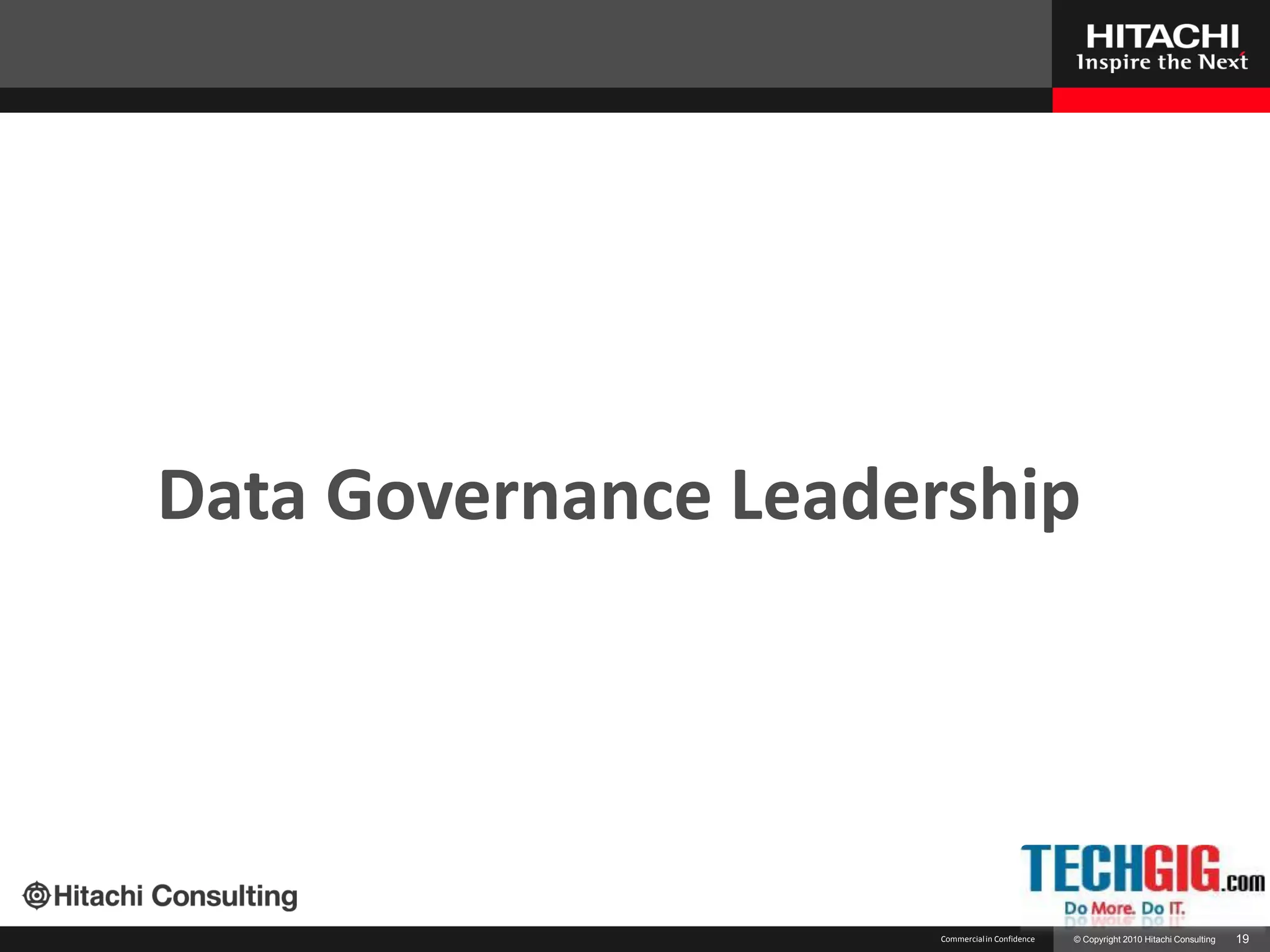 Data Governance Leadership




                      Commercial in Confidence   © Copyright 2010 Hitachi Consulting   19
 
