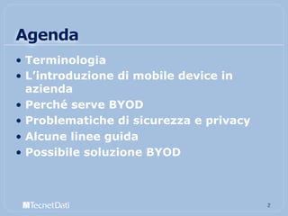 Agenda
•  Terminologia
•  L’introduzione di mobile device in
azienda
•  Perché serve BYOD
•  Problematiche di sicurezza e privacy
•  Alcune linee guida
•  Possibile soluzione BYOD
2!
 