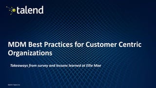 1
©2016 Talend Inc
MDM Best Practices for Customer Centric
Organizations
Takeaways from survey and lessons learned at Ellie Mae
 