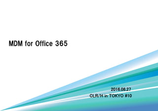 MDM for Office 365
2016.08.27
CLR/H in TOKYO #10
 