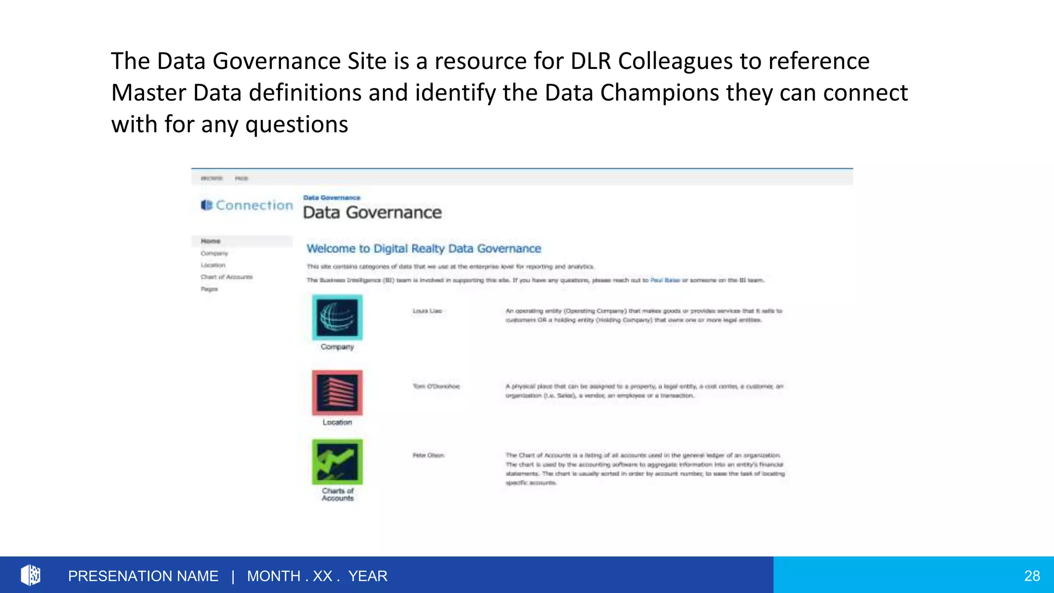 28PRESENATION NAME | MONTH . XX . YEAR
The Data Governance Site is a resource for DLR Colleagues to reference
Master Data definitions and identify the Data Champions they can connect
with for any questions
 
