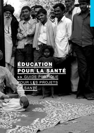éducation
pour la santé
>> cadre de référence
éducation
pour la santé
>> Guide pratique
pour les projets
de santé
FR 
 